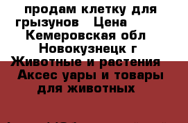 продам клетку для грызунов › Цена ­ 500 - Кемеровская обл., Новокузнецк г. Животные и растения » Аксесcуары и товары для животных   